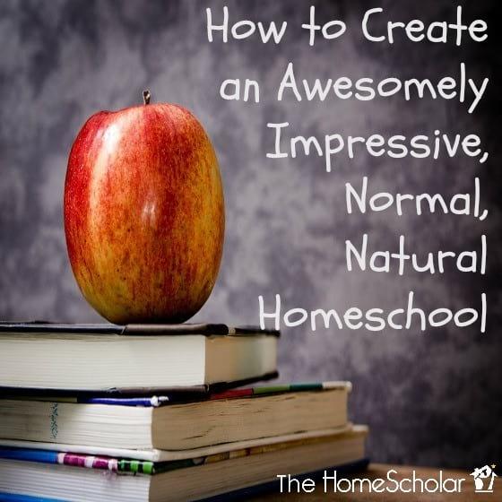 How to Create an Awesomely Impressive, Normal, Natural Homeschool
